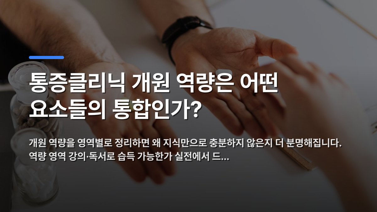 통증클리닉 개원 역량은 어떤 요소들의 통합인가? — 개원 역량을 영역별로 정리하면 왜 지식만으로 충분하지 않은지 더 분명해집니다. 역량 영역 강의·독서로 습득 가능한가 실전에서 드… · 배경 사진: From above anonymous female and unrecognizable doctor man giving yel…