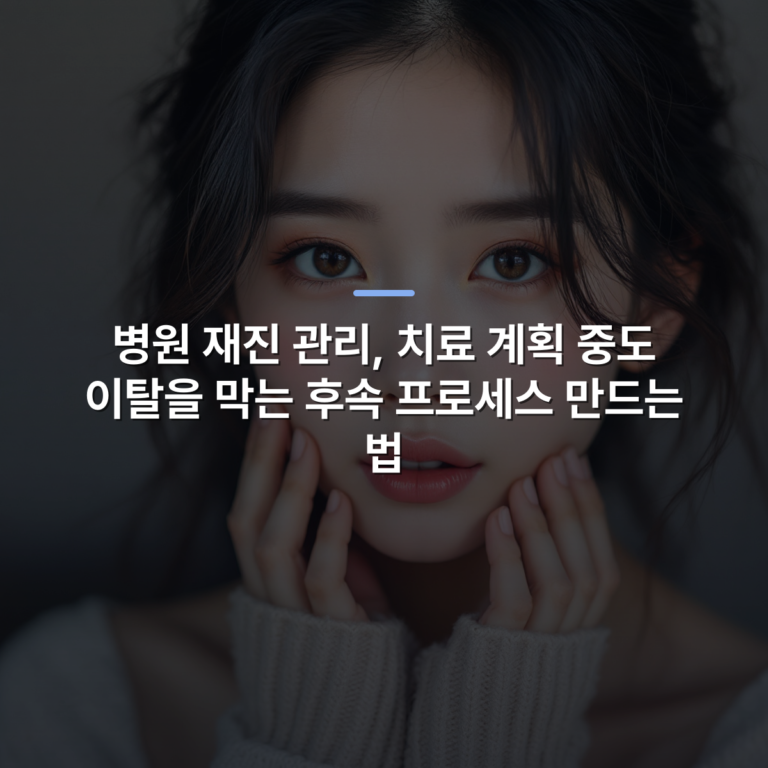 병원 재진 관리, 치료 계획 중도 이탈을 막는 후속 프로세스 만드는 법