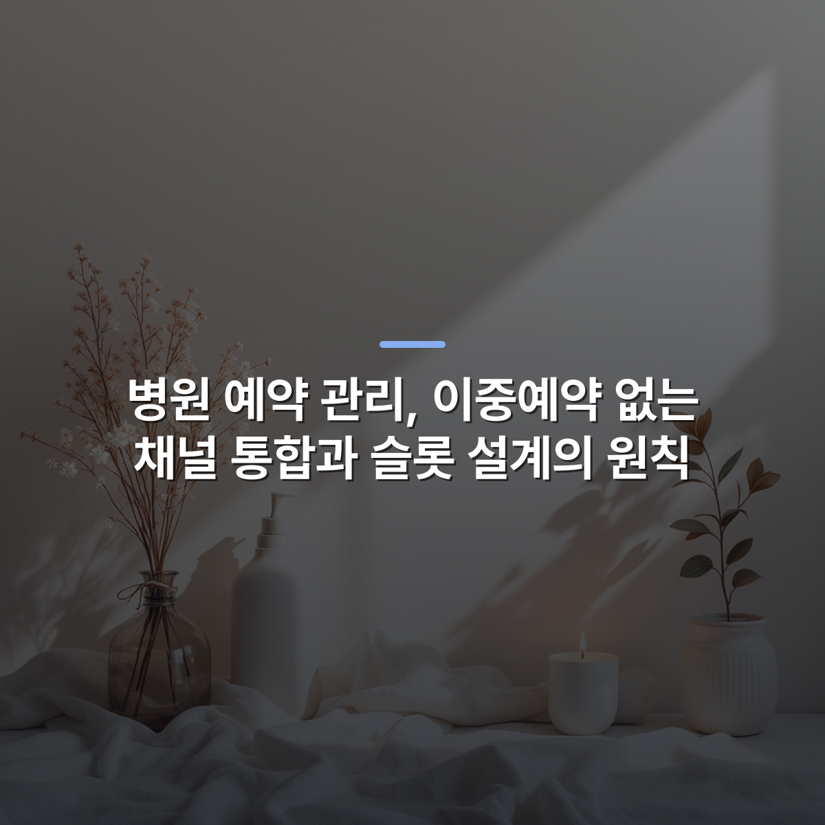 병원 예약 관리, 이중예약 없는 채널 통합과 슬롯 설계의 원칙